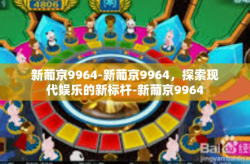 新葡京9964-新葡京9964，探索现代娱乐的新标杆-新葡京9964