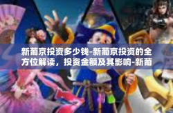 新葡京投资多少钱-新葡京投资的全方位解读，投资金额及其影响-新葡京投资多少钱