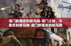 澳门新葡京到新马路-澳门之旅，从葡京到新马路-澳门新葡京到新马路