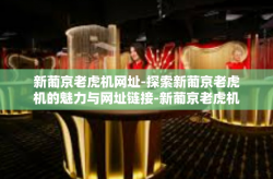 新葡京老虎机网址-探索新葡京老虎机的魅力与网址链接-新葡京老虎机网址