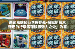 新葡京赌场行李寄存处-探究新葡京赌场的行李寄存服务魅力之处，为客户提供尊贵的全天候式行李寄存体验-新葡京赌场行李寄存处