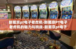 新葡京pt电子老虎机-新葡京PT电子老虎机的魅力与挑战-新葡京pt电子老虎机