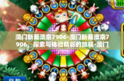 澳门新葡澳京7906-澳门新葡澳京7906，探索与体验精彩的旅程-澳门新葡澳京7906