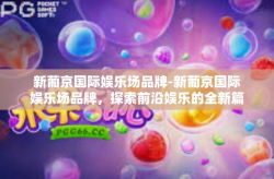 新葡京国际娱乐场品牌-新葡京国际娱乐场品牌，探索前沿娱乐的全新篇章-新葡京国际娱乐场品牌