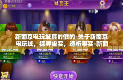 新葡京电玩城真的假的-关于新葡京电玩城，探寻虚实，透析事实-新葡京电玩城真的假的