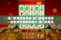 澳门新葡京赌赌场-澳门新葡京赌场—探索现代赌城的魅力-澳门新葡京赌赌场