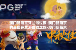 澳门新葡京芬兰浴过夜-澳门新葡京的高级芬兰浴体验之旅-澳门新葡京芬兰浴过夜