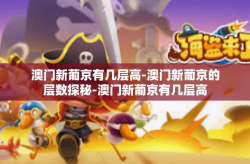 澳门新葡京有几层高-澳门新葡京的层数探秘-澳门新葡京有几层高