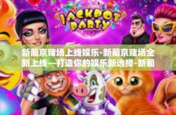 新葡京赌场上线娱乐-新葡京赌场全新上线—打造你的娱乐新选择-新葡京赌场上线娱乐