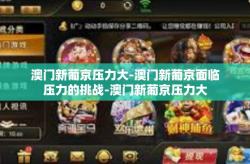澳门新葡京压力大-澳门新葡京面临压力的挑战-澳门新葡京压力大
