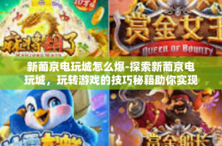 新葡京电玩城怎么爆-探索新葡京电玩城，玩转游戏的技巧秘籍助你实现火爆战绩-新葡京电玩城怎么爆