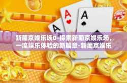 新葡京娱乐场0-探索新葡京娱乐场，一流娱乐体验的新篇章-新葡京娱乐场0