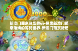 新澳门葡京赌场筹码-探索新澳门葡京赌场的筹码世界-新澳门葡京赌场筹码