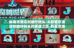 新葡京酒店到凼仔码头-从新葡京酒店到凼仔码头的便捷之旅-新葡京酒店到凼仔码头