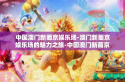 中国澳门新葡京娱乐场-澳门新葡京娱乐场的魅力之旅-中国澳门新葡京娱乐场