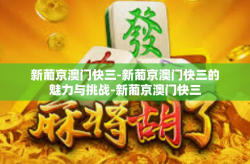 新葡京澳门快三-新葡京澳门快三的魅力与挑战-新葡京澳门快三