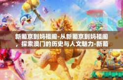 新葡京到妈祖阁-从新葡京到妈祖阁,探索澳门的历史与人文魅力-新葡京到妈祖阁