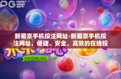 新葡京手机投注网址-新葡京手机投注网址，便捷、安全、高效的在线投注体验-新葡京手机投注网址