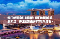 澳门新葡京注册即送-澳门新葡京注册即送，探索最新福利与娱乐体验-澳门新葡京注册即送