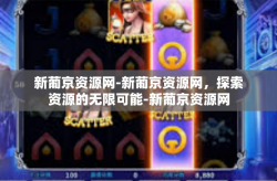 新葡京资源网-新葡京资源网，探索资源的无限可能-新葡京资源网