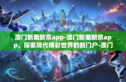 澳门新葡新京app-澳门新葡新京app，探索现代博彩世界的新门户-澳门新葡新京app