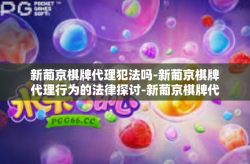新葡京棋牌代理犯法吗-新葡京棋牌代理行为的法律探讨-新葡京棋牌代理犯法吗