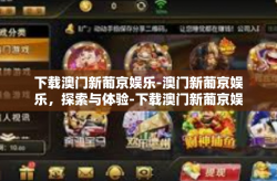 下载澳门新葡京娱乐-澳门新葡京娱乐，探索与体验-下载澳门新葡京娱乐