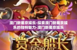 澳门新葡京娱乐-探索澳门新葡京娱乐的独特魅力-澳门新葡京娱乐