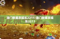 澳门新葡京娱乐2211-澳门新葡京娱乐2211