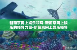 新葡京网上娱乐领导-新葡京网上娱乐的领导力量-新葡京网上娱乐领导