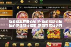 新葡京怎样去百佰伴-新葡京到百佰伴的便捷路线指南-新葡京怎样去百佰伴