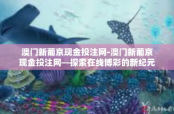 澳门新葡京现金投注网-澳门新葡京现金投注网—探索在线博彩的新纪元-澳门新葡京现金投注网