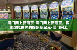 澳门网上新葡京-澳门网上新葡京，探索虚拟世界的娱乐新纪元-澳门网上新葡京