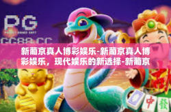 新葡京真人博彩娱乐-新葡京真人博彩娱乐，现代娱乐的新选择-新葡京真人博彩娱乐