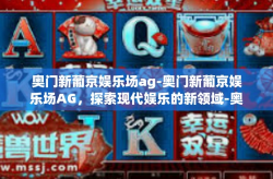 奥门新葡京娱乐场ag-奥门新葡京娱乐场AG，探索现代娱乐的新领域-奥门新葡京娱乐场ag