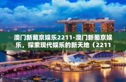 澳门新葡京娱乐2211-澳门新葡京娱乐，探索现代娱乐的新天地（2211）澳门新葡京娱乐2211