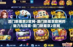 澳门新葡京2官网-澳门新葡京官网的魅力与探索-澳门新葡京2官网