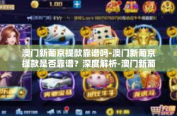 澳门新葡京提款靠谱吗-澳门新葡京提款是否靠谱？深度解析-澳门新葡京提款靠谱吗