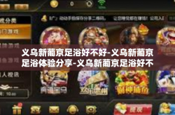 义乌新葡京足浴好不好-义乌新葡京足浴体验分享-义乌新葡京足浴好不好