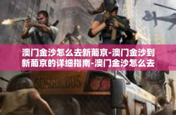 澳门金沙怎么去新葡京-澳门金沙到新葡京的详细指南-澳门金沙怎么去新葡京