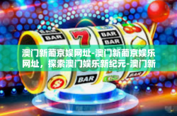 澳门新葡京娱网址-澳门新葡京娱乐网址，探索澳门娱乐新纪元-澳门新葡京娱网址
