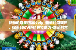 新葡的京集团350vip-新葡的京集团，探索350VIP的独特魅力-新葡的京集团350vip