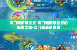 澳门新葡京位置-澳门新葡京位置的探索之旅-澳门新葡京位置