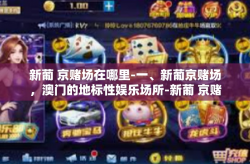 新葡 京赌场在哪里-一、新葡京赌场，澳门的地标性娱乐场所-新葡 京赌场在哪里