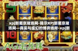 xpj新葡京赌场网-揭示XPJ新葡京赌场网—真实与虚幻的博弈场所-xpj新葡京赌场网