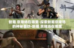新葡 京赌场在哪里-探索新葡京赌场的神秘面纱-新葡 京赌场在哪里