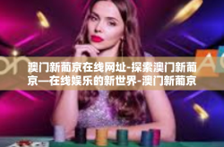 澳门新葡京在线网址-探索澳门新葡京—在线娱乐的新世界-澳门新葡京在线网址