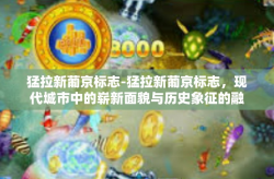 猛拉新葡京标志-猛拉新葡京标志，现代城市中的崭新面貌与历史象征的融合-猛拉新葡京标志