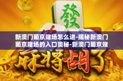 新澳门葡京赌场怎么进-揭秘新澳门葡京赌场的入口奥秘-新澳门葡京赌场怎么进