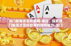 澳门新葡京国际官网-建议，探索澳门新葡京国际官网的独特魅力-澳门新葡京国际官网